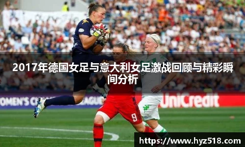 2017年德国女足与意大利女足激战回顾与精彩瞬间分析