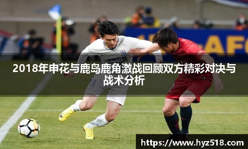 2018年申花与鹿岛鹿角激战回顾双方精彩对决与战术分析