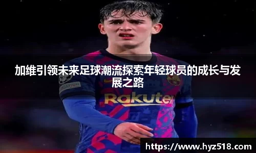加维引领未来足球潮流探索年轻球员的成长与发展之路