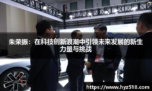 朱荣振：在科技创新浪潮中引领未来发展的新生力量与挑战